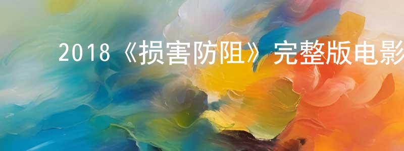 ﻿陈锦明发布﻿2018《损害防阻》完整版电影/在线观看/百度云-美剧天堂